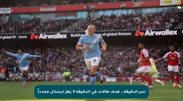 سر الدقيقة.. هدف هالاند في الدقيقة 9 يهز أرسنال مجدداً